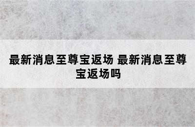 最新消息至尊宝返场 最新消息至尊宝返场吗